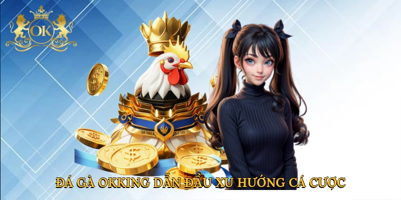 Đá gà Okking dẫn đầu xu hướng cá cược trực tuyến