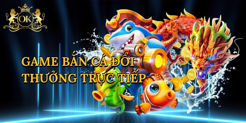 Game Bắn Cá Đổi Thưởng Trực Tiếp