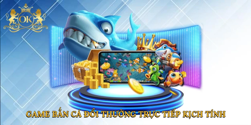 Game bắn cá đổi thưởng trực tiếp mở ra đại dương kịch tính