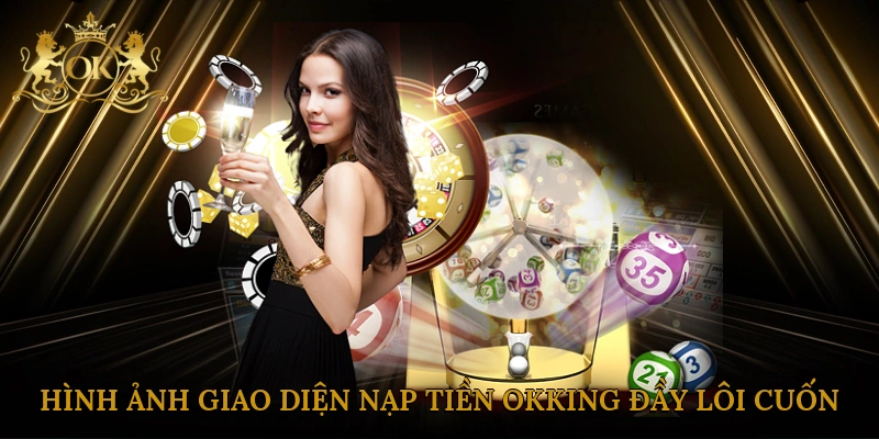 Hình ảnh giao diện nạp tiền Okking đầy lôi cuốn