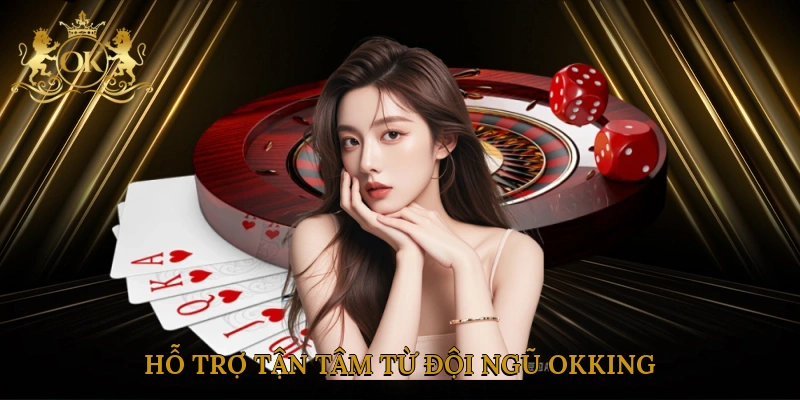 Hỗ trợ tận tâm từ đội ngũ Okking