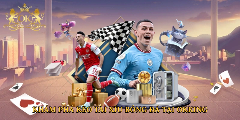 Khám phá kèo tài xỉu bóng đá tại Okking