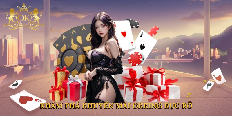 Khám phá khuyến mãi Okking rực rỡ