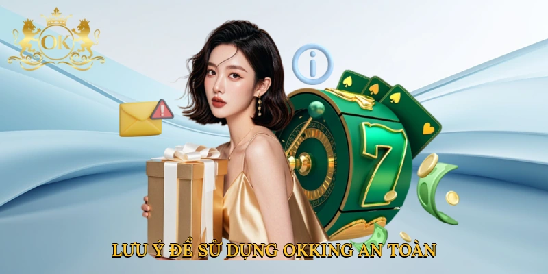 Lưu ý để sử dụng Okking an toàn