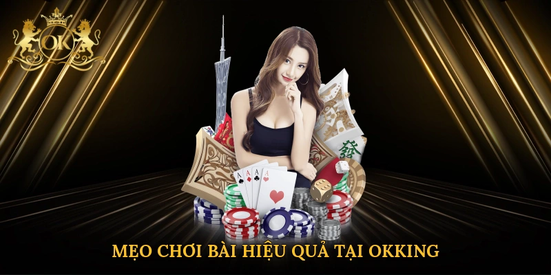 Mẹo chơi bài hiệu quả tại Okking