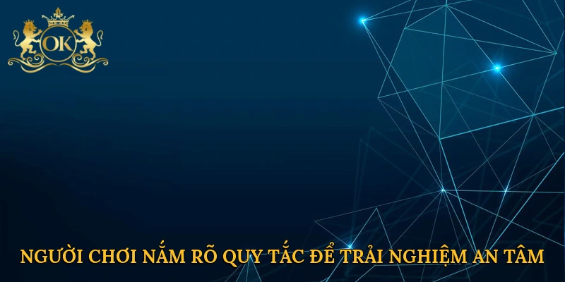 Người chơi nắm rõ quy tắc để trải nghiệm an tâm