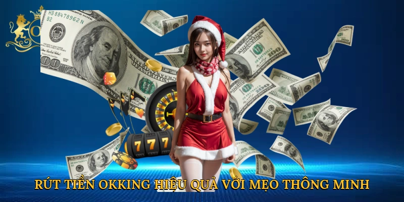 Rút tiền Okking hiệu quả với mẹo thông minh