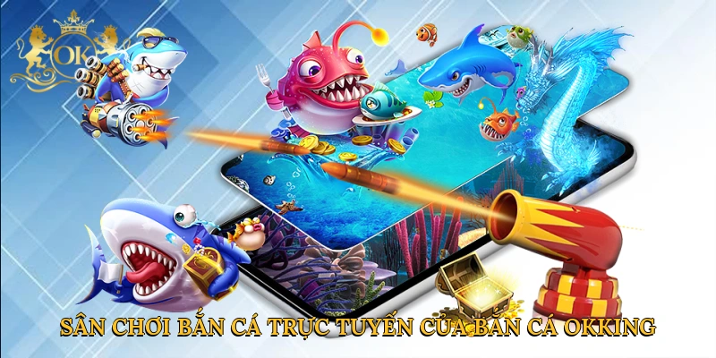 Sân chơi bắn cá trực tuyến của bắn cá Okking