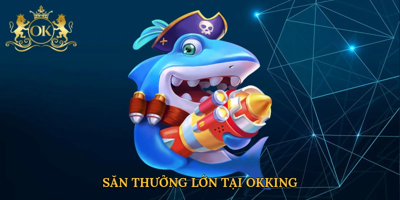 Săn thưởng lớn tại Okking