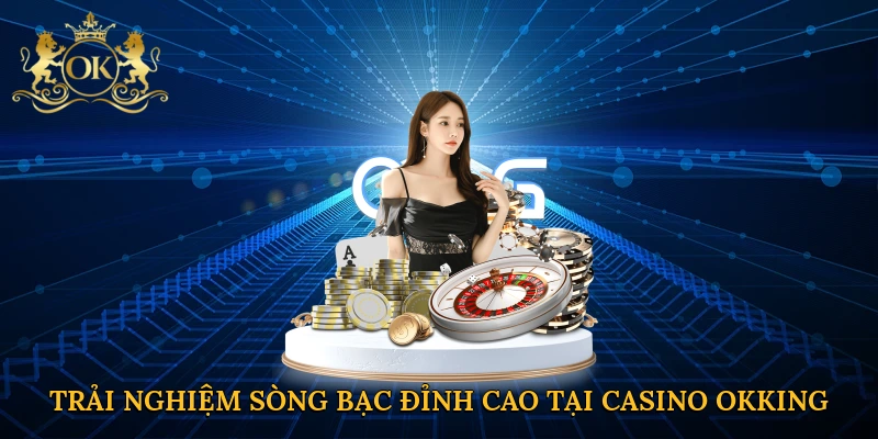Trải nghiệm sòng bạc đỉnh cao tại casino Okking