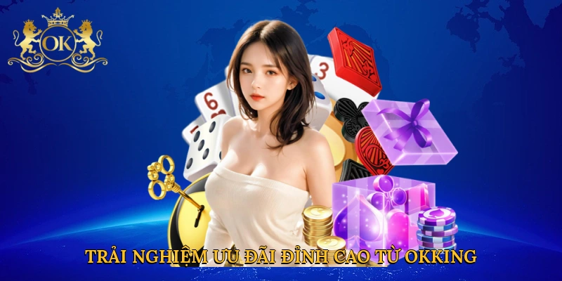 Trải nghiệm ưu đãi đỉnh cao từ Okking