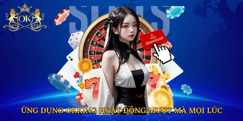 Ứng dụng Okking hoạt động mượt mà mọi lúc