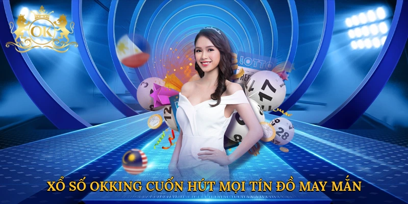 Xổ số Okking cuốn hút mọi tín đồ may mắn