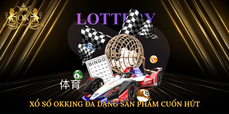 Xổ số Okking đa dạng sản phẩm cuốn hút